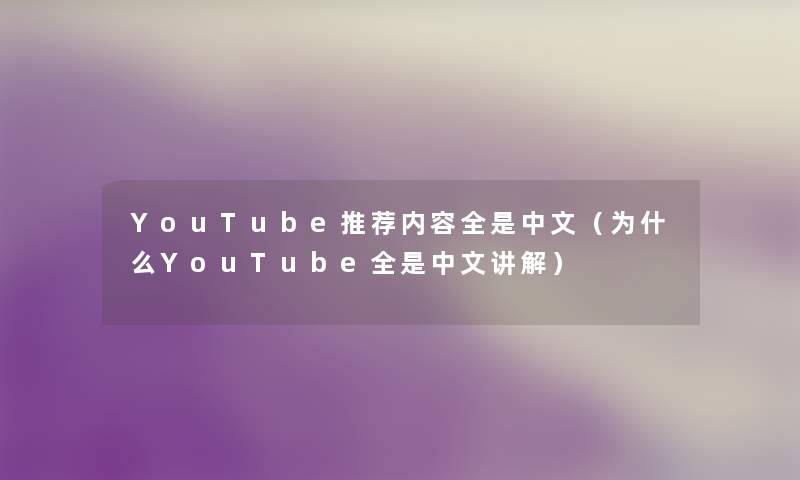 YouTube推荐内容全是中文(为什么YouTube全是中文讲解) YouTube推荐内容全是中文(为什么YouTube全是中文讲解)