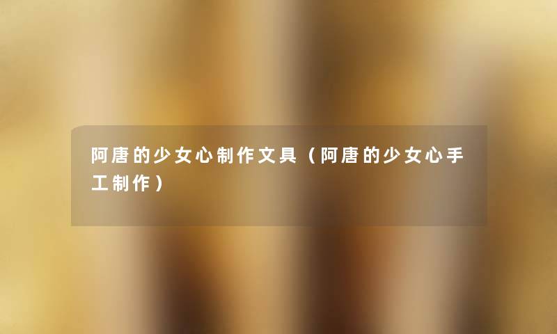 阿唐的少女心制作文具（阿唐的少女心手工制作）
