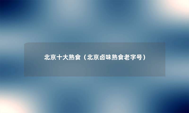 北京一些熟食（北京卤味熟食老字号）