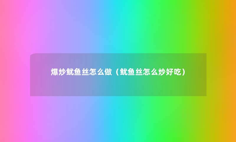 爆炒鱿鱼丝怎么做(鱿鱼丝怎么炒好吃) 爆炒鱿鱼丝怎么做(鱿鱼丝怎么炒好吃)