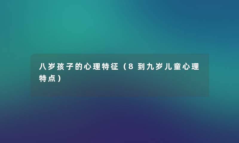 八岁孩子的心理特征(8到九岁儿童心理特点) 八岁孩子的心理特征(8到九岁儿童心理特点)