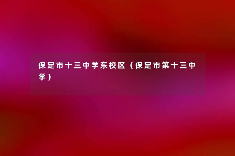 保定市十三中学东校区(保定市第十三中学) 保定市十三中学东校区(保定市第十三中学)