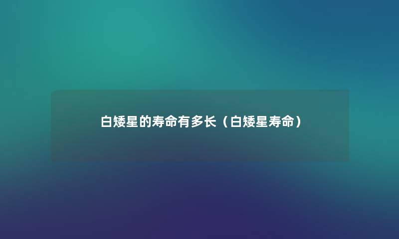 白矮星的寿命有多长（白矮星寿命）