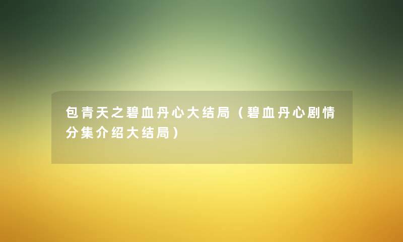 包青天之碧血丹心大结局（碧血丹心剧情分集介绍大结局）