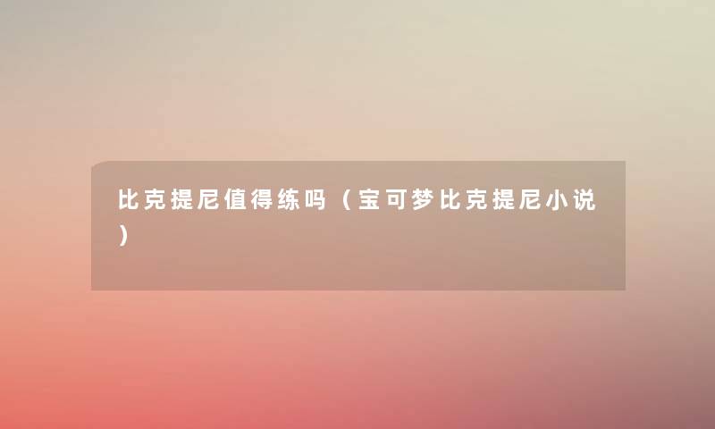 比克提尼练吗(宝可梦比克提尼小说) 比克提尼练吗(宝可梦比克提尼小说)