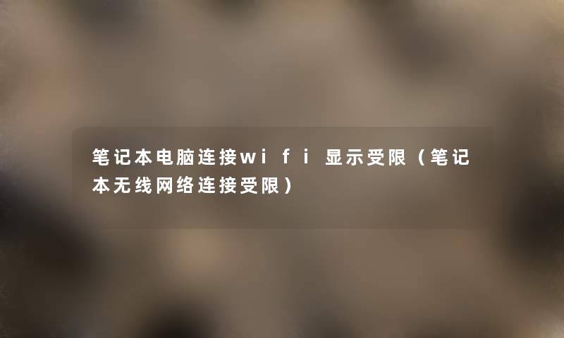 笔记本电脑连接wifi显示受限（笔记本无线网络连接受限）