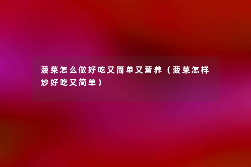 菠菜怎么做好吃又简单又营养(菠菜怎样炒好吃又简单) 菠菜怎么做好吃又简单又营养(菠菜怎样炒好吃又简单)
