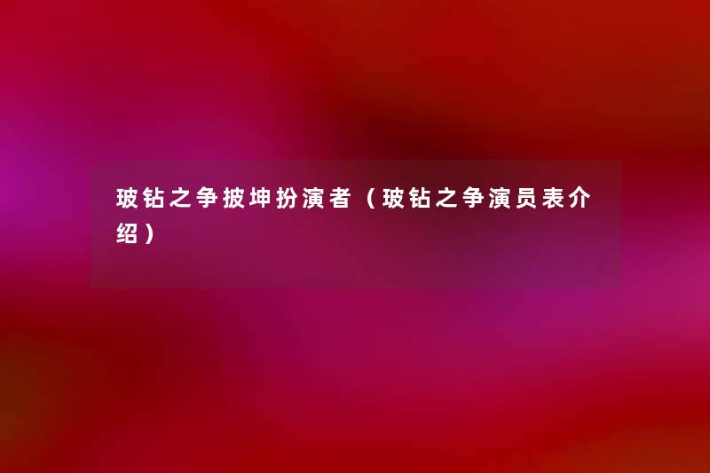 玻钻之争披坤扮演者（玻钻之争演员表介绍）