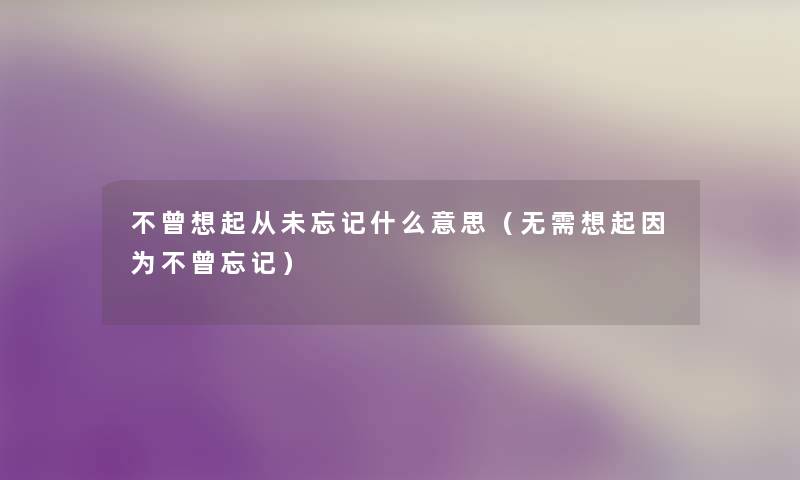 不曾想起从未忘记什么意思（无需想起因为不曾忘记）