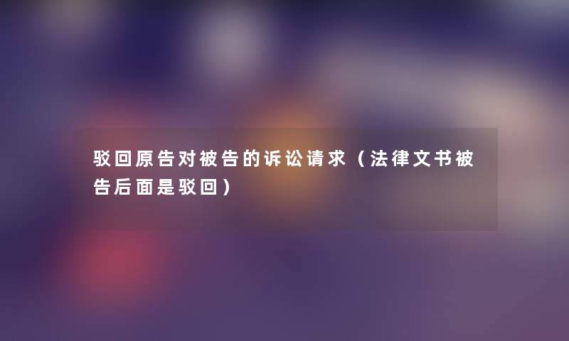 驳回原告对被告的诉讼请求（法律文书被告后面是驳回）