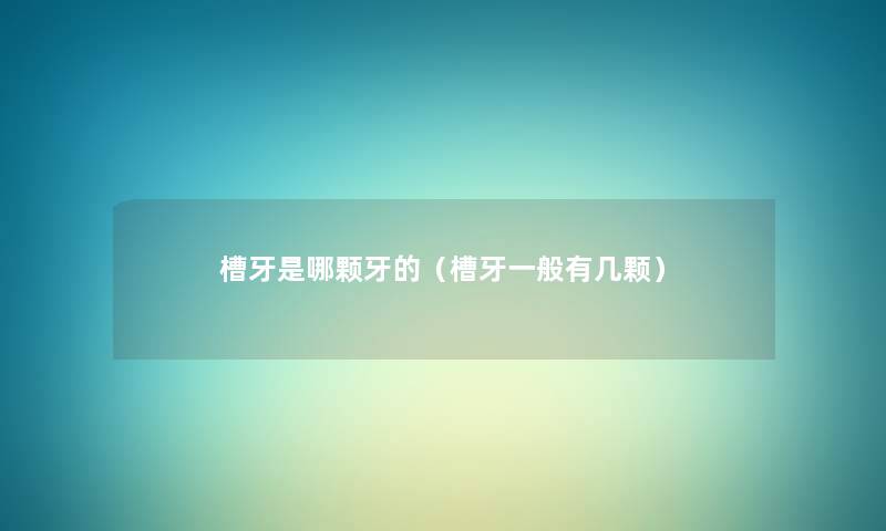槽牙是哪颗牙的（槽牙一般有几颗）