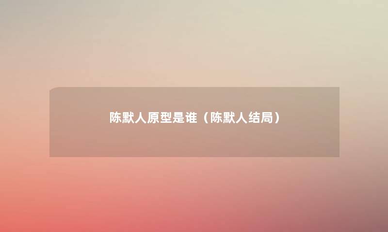 陈默人原型是谁（陈默人结局）