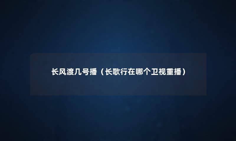 长风渡几号播(长歌行在哪个卫视重播) 长风渡几号播(长歌行在哪个卫视重播)