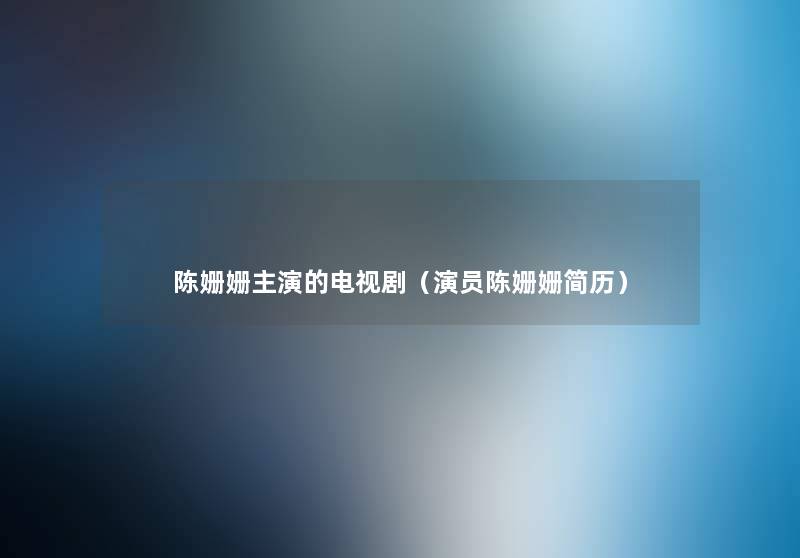 陈姗姗主演的电视剧（演员陈姗姗简历）