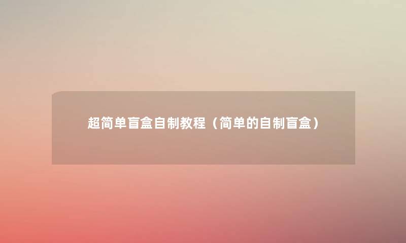 超简单盲盒自制教程（简单的自制盲盒）