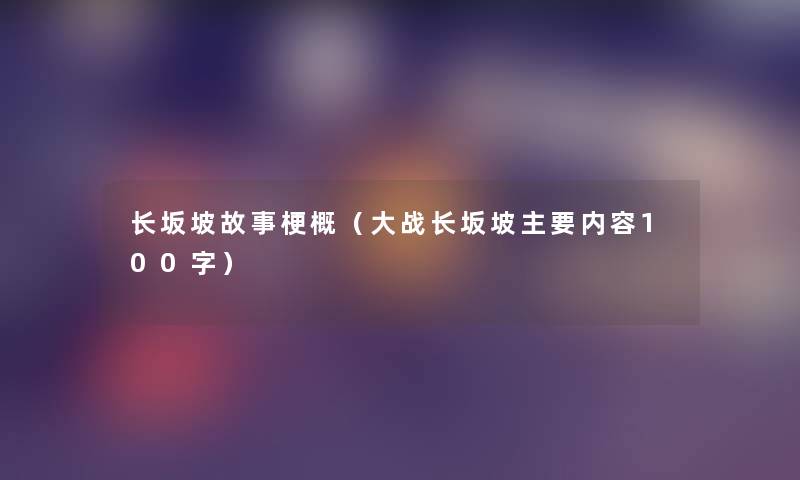 长坂坡故事梗概(大战长坂坡主要内容100字) 长坂坡故事梗概(大战长坂坡主要内容100字)