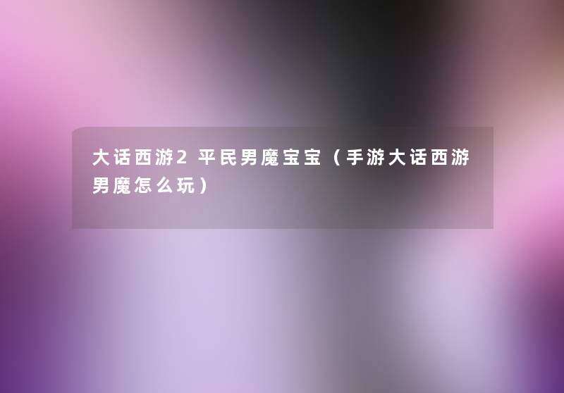 大话西游2平民男魔宝宝(手游大话西游男魔怎么玩) 大话西游2平民男魔宝宝(手游大话西游男魔怎么玩)