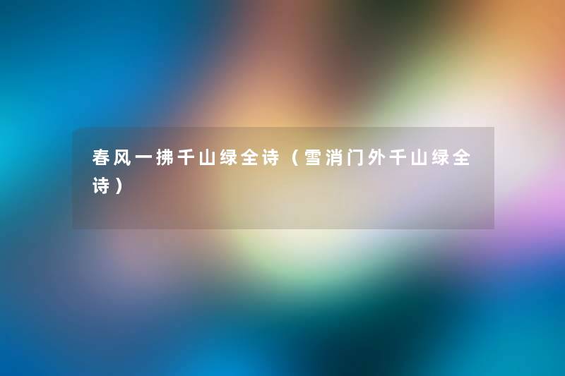 春风一拂千山绿全诗(雪消门外千山绿全诗) 春风一拂千山绿全诗(雪消门外千山绿全诗)