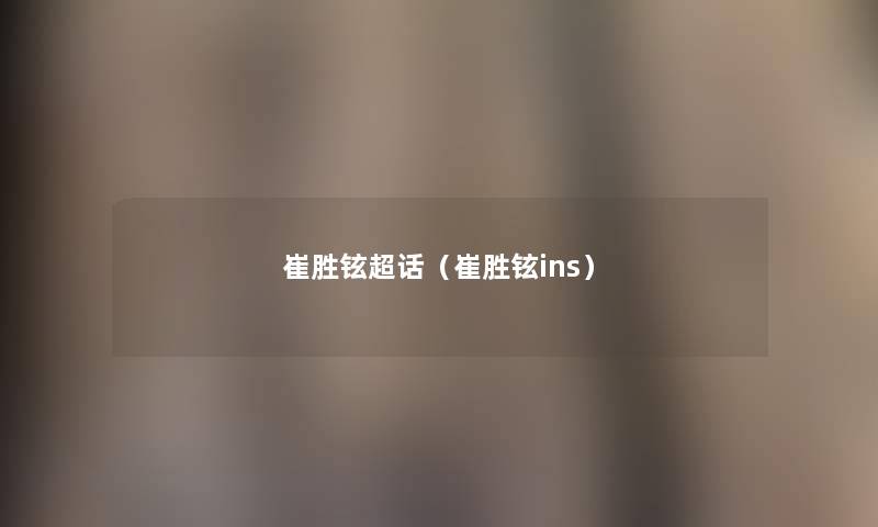 崔胜铉超话（崔胜铉ins）