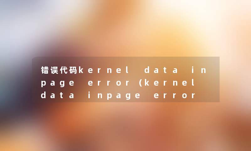 错误代码kernel data inpage error（kernel data inpage error win10）