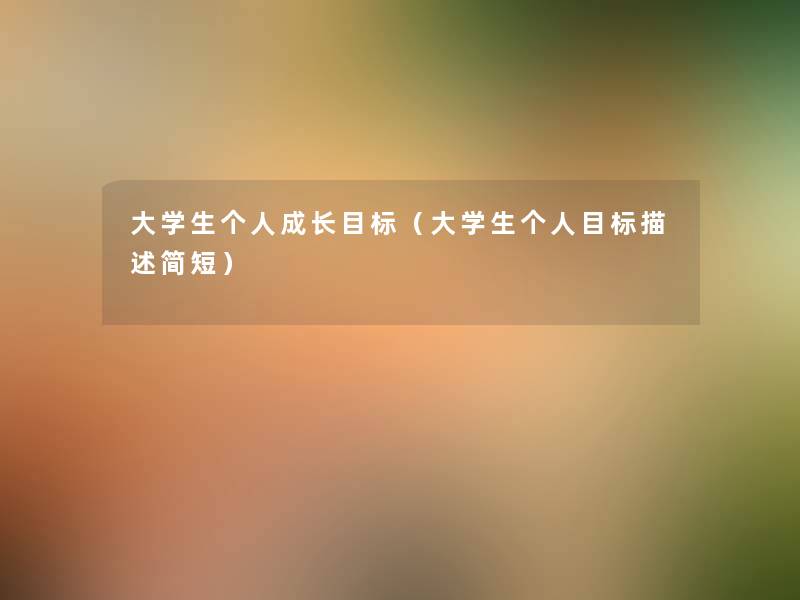大学生个人成长目标（大学生个人目标描述简短）