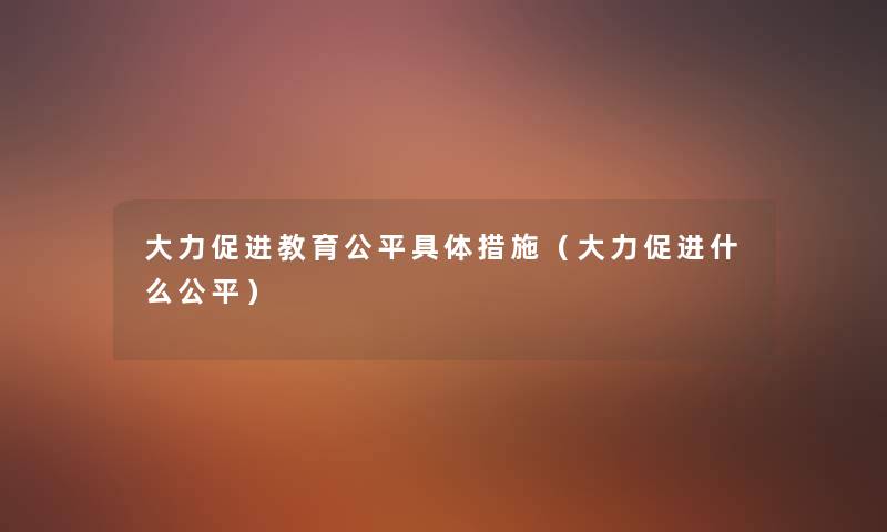 大力促进教育公平具体措施（大力促进什么公平）