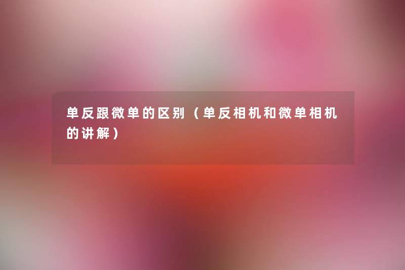 单反跟微单的区别（单反相机和微单相机的讲解）