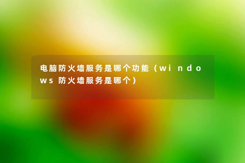 电脑防火墙服务是哪个功能（windows防火墙服务是哪个）