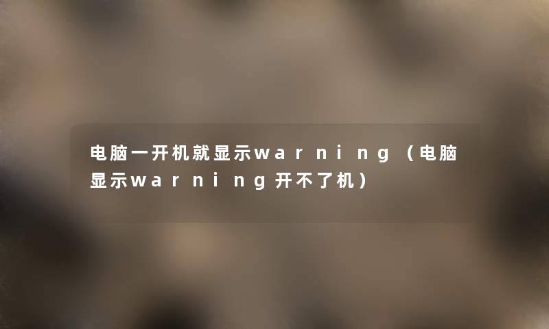 电脑一开机就显示warning(电脑显示warning开不了机) 电脑一开机就显示warning(电脑显示warning开不了机)