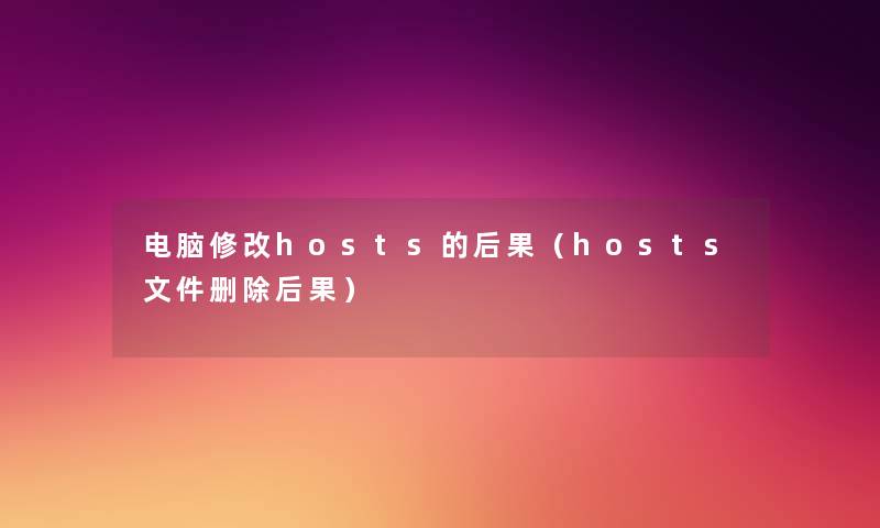 电脑修改hosts的后果(hosts文件删除后果) 电脑修改hosts的后果(hosts文件删除后果)