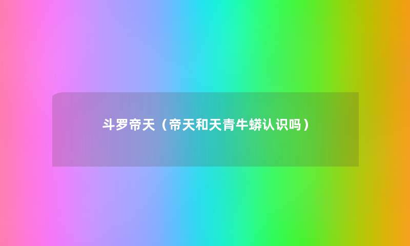斗罗帝天（帝天和天青牛蟒认识吗）
