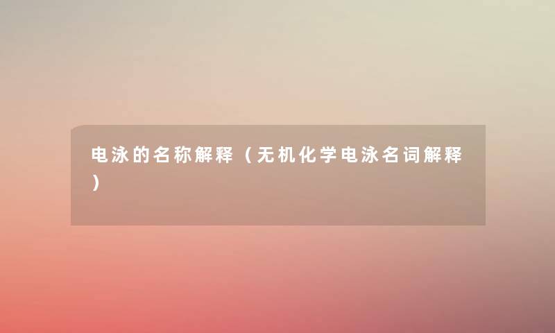 电泳的名称解释(无机化学电泳名词解释) 电泳的名称解释(无机化学电泳名词解释)