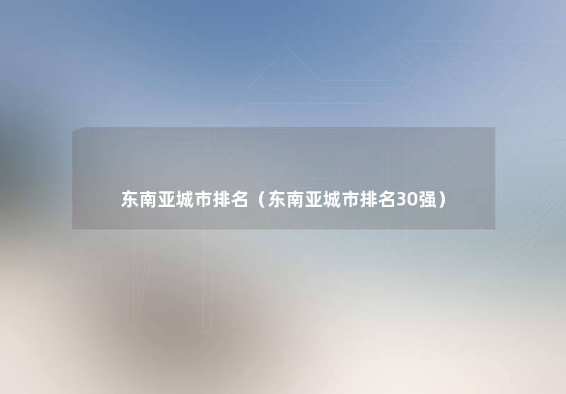 东南亚城市推荐(东南亚城市推荐30强) 东南亚城市推荐(东南亚城市推荐30强)