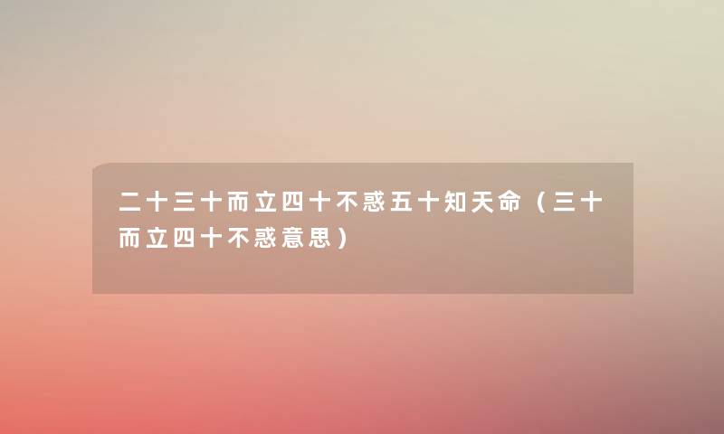 二十三十而立四十不惑五十知天命(三十而立四十不惑意思) 二十三十而立四十不惑五十知天命(三十而立四十不惑意思)