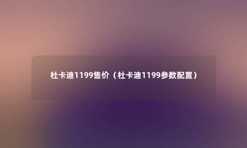 杜卡迪1199售价(杜卡迪1199参数配置) 杜卡迪1199售价(杜卡迪1199参数配置)