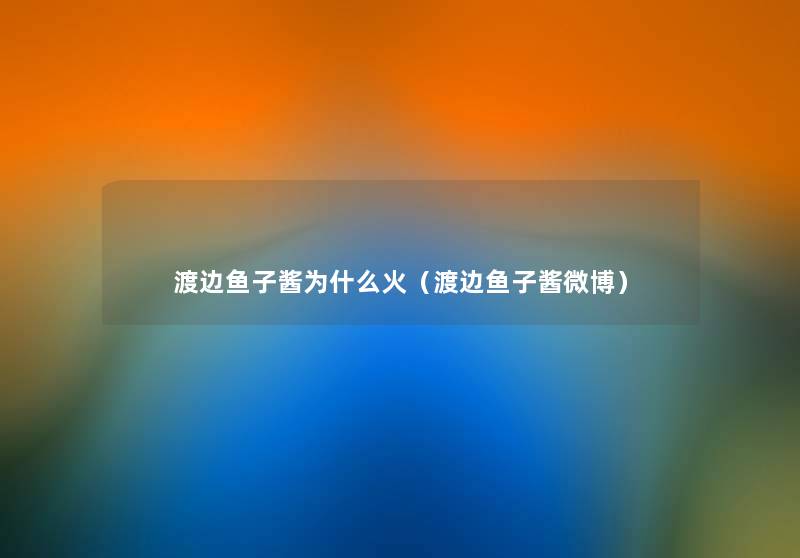 渡边鱼子酱为什么火(渡边鱼子酱微博) 渡边鱼子酱为什么火(渡边鱼子酱微博)