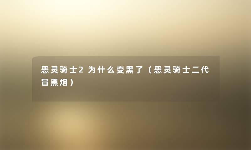 恶灵骑士2为什么变黑了（恶灵骑士二代冒黑烟）