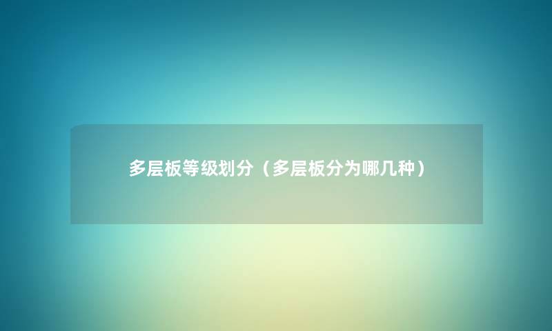 多层板等级划分(多层板分为哪几种) 多层板等级划分(多层板分为哪几种)
