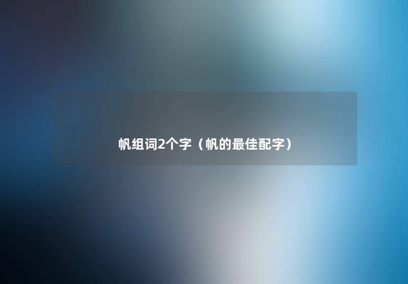 帆组词2个字（帆的理想配字）