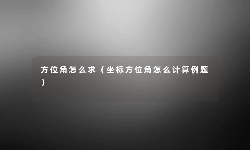 方位角怎么求（坐标方位角怎么计算例题）