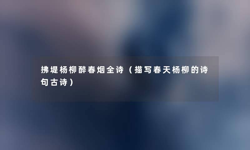 拂堤杨柳醉春烟全诗(描写春天杨柳的诗句古诗) 拂堤杨柳醉春烟全诗(描写春天杨柳的诗句古诗)