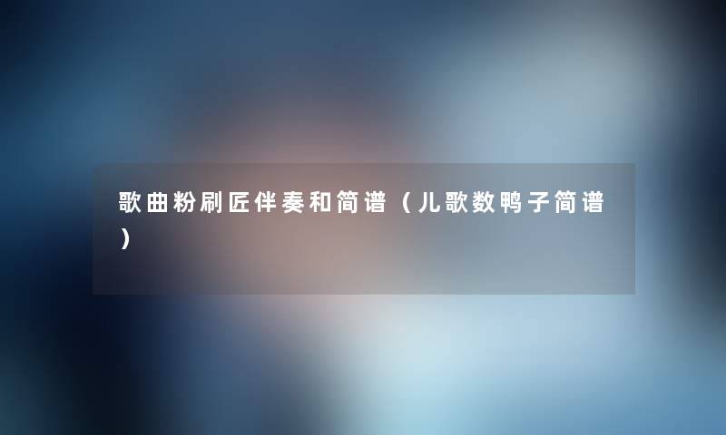 歌曲粉刷匠伴奏和简谱（儿歌数鸭子简谱）