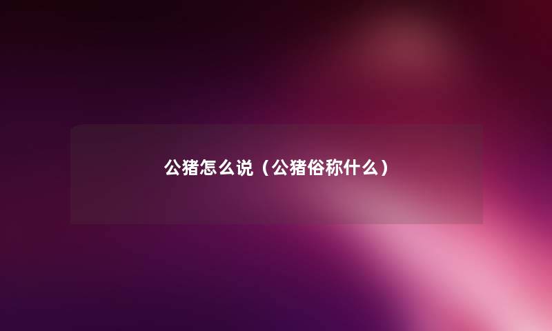 公猪怎么说(公猪俗称什么) 公猪怎么说(公猪俗称什么)