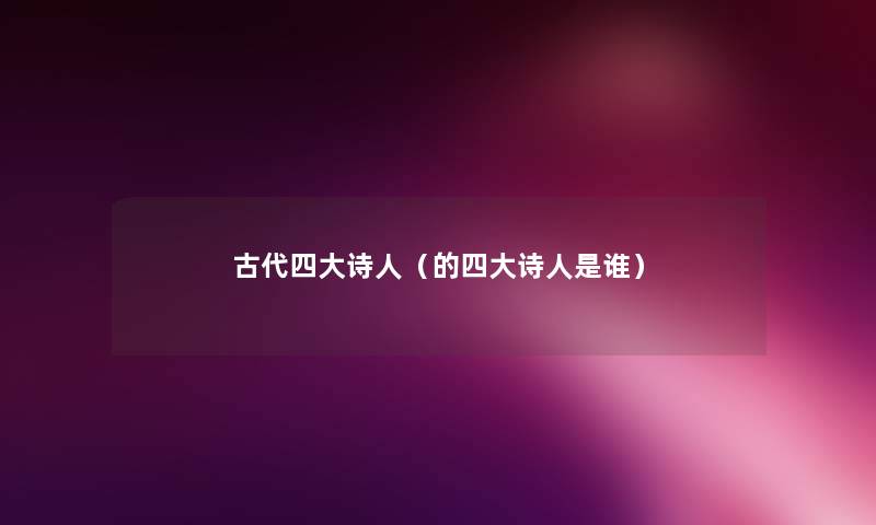 古代四大诗人（的四大诗人是谁）