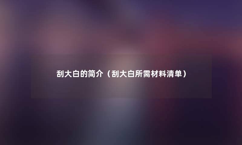 刮大白的简介（刮大白所需材料清单）