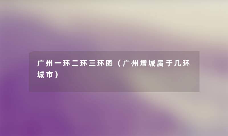 广州一环二环三环图(广州增城属于几环城市) 广州一环二环三环图(广州增城属于几环城市)
