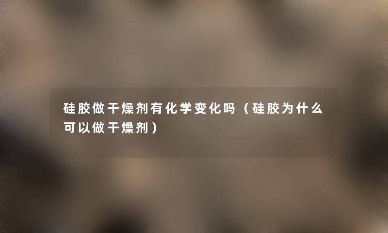 硅胶做干燥剂有化学变化吗(硅胶为什么可以做干燥剂) 硅胶做干燥剂有化学变化吗(硅胶为什么可以做干燥剂)