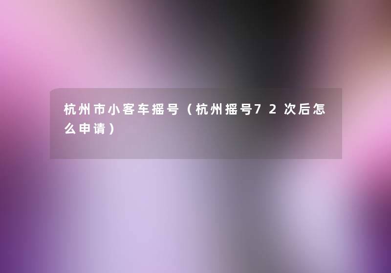 杭州市小客车摇号（杭州摇号72次后怎么申请）