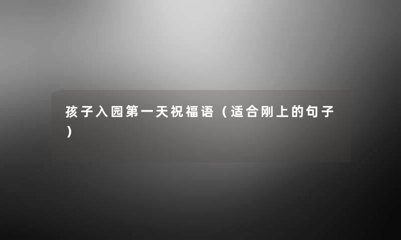 孩子入园第一天祝福语(适合刚上的句子) 孩子入园第一天祝福语(适合刚上的句子)