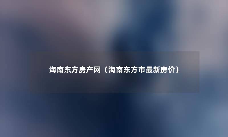 海南东方房产网(海南东方市新房价) 海南东方房产网(海南东方市新房价)